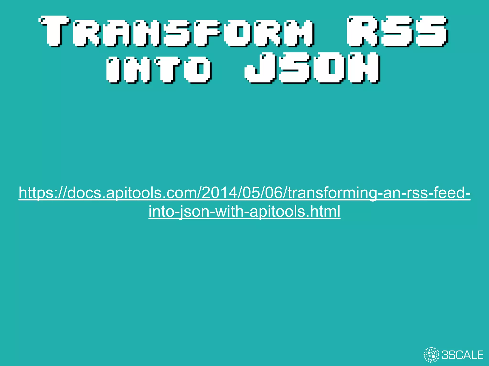 Transform RSS
into JSON
https://docs.apitools.com/2014/05/06/transforming-an-rss-feed-
into-json-with-apitools.html
 