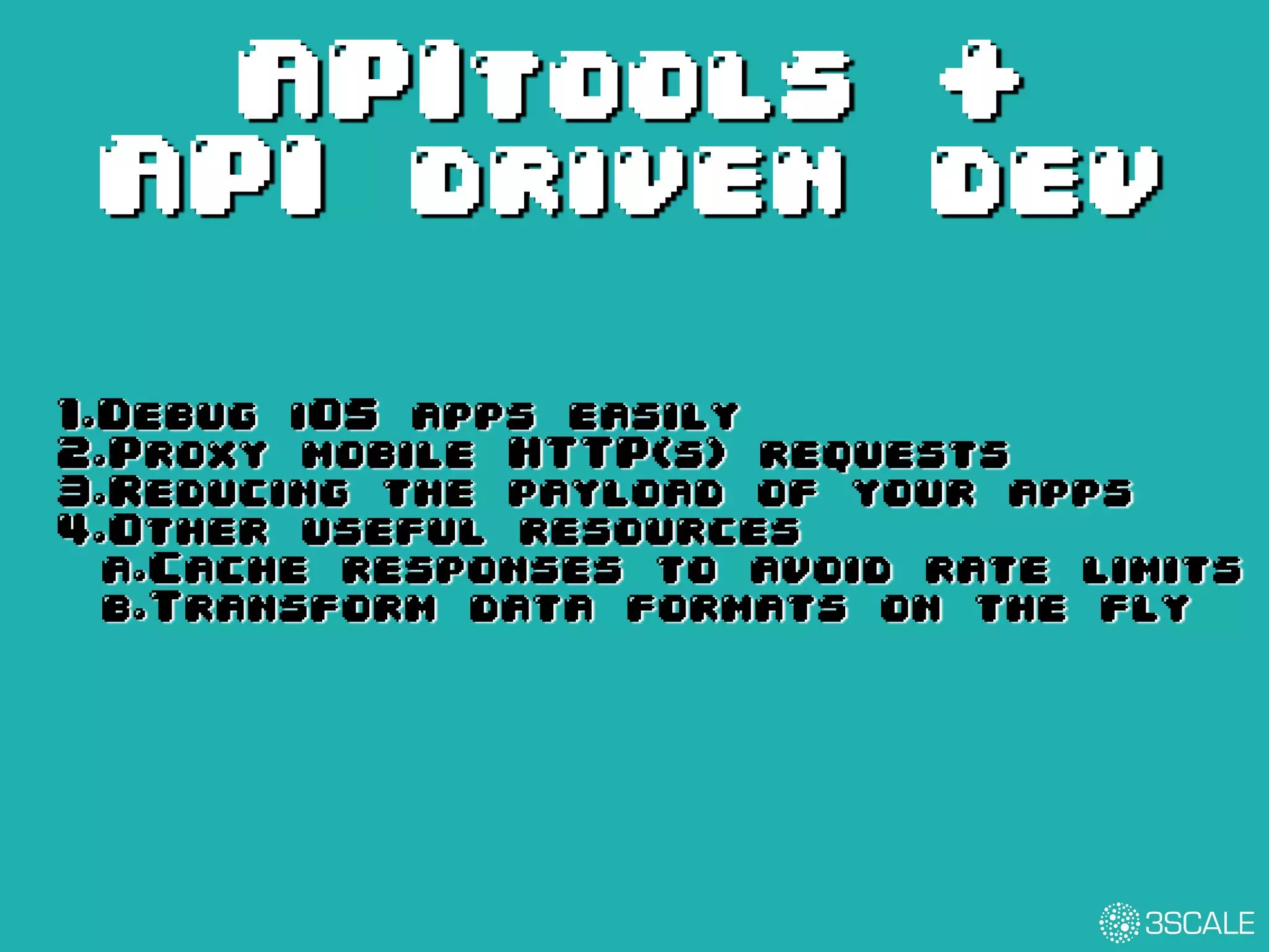 APItools +
API driven dev
1.Debug iOS apps easily
2.Proxy mobile HTTP(s) requests
3.Reducing the payload of your apps
4.Other useful resources
a.Cache responses to avoid rate limits
b.Transform data formats on the fly
 
