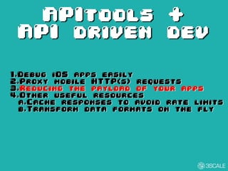 APItools +
API driven dev
1.Debug iOS apps easily
2.Proxy mobile HTTP(s) requests
3.Reducing the payload of your apps
4.Other useful resources
a.Cache responses to avoid rate limits
b.Transform data formats on the fly
 