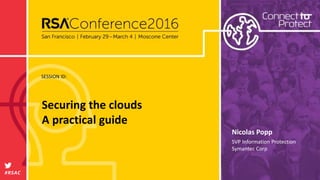 SESSION ID:
#RSAC
Nicolas Popp
Securing the clouds
A practical guide
SVP Information Protection
Symantec Corp
 