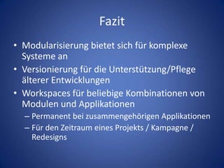 FazitModularisierung bietet sich für komplexe Systeme anVersionierung für die Unterstützung/Pflege älterer EntwicklungenWorkspaces für beliebige Kombinationen von Modulen und ApplikationenPermanent bei zusammengehörigen ApplikationenFür den Zeitraum eines Projekts / Kampagne / Redesigns