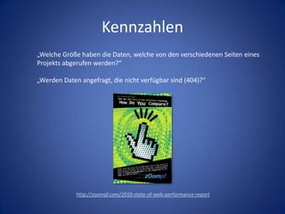 Kennzahlen„Welche Größe haben die Daten, welche von den verschiedenen Seiten einesProjekts abgerufen werden?“„Werden Daten angefragt, die nicht verfügbar sind (404)?“http://zoompf.com/2010-state-of-web-performance-report