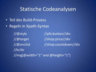 Statische CodeanalysenTeil des Build-ProzessRegeln in Xpath-Syntax	//@style		//pfx:button//div	//@target		//shop:price//div	//@onclick		//shop:countdown//div	//br/br	//img[@width=“1“ and @height=“1“]