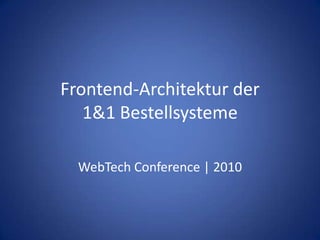 Frontend-Architektur der1&1 Bestellsysteme WebTech Conference | 2010 