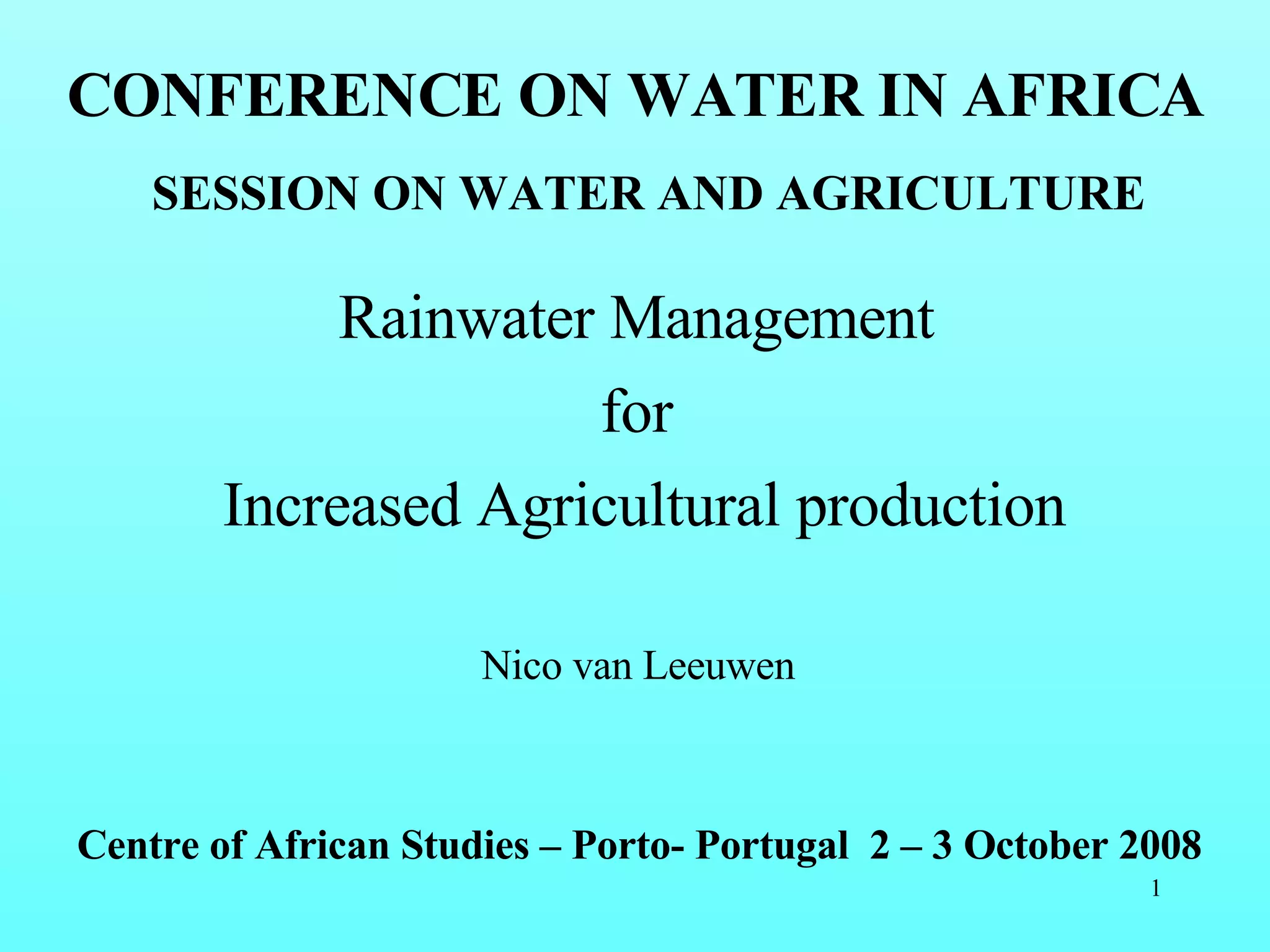 Rainwater Management  for  Increased Agricultural production Centre of African Studies – Porto- Portugal  2 – 3 October 2008 CONFERENCE ON WATER IN AFRICA SESSION ON WATER AND AGRICULTURE Nico van Leeuwen  