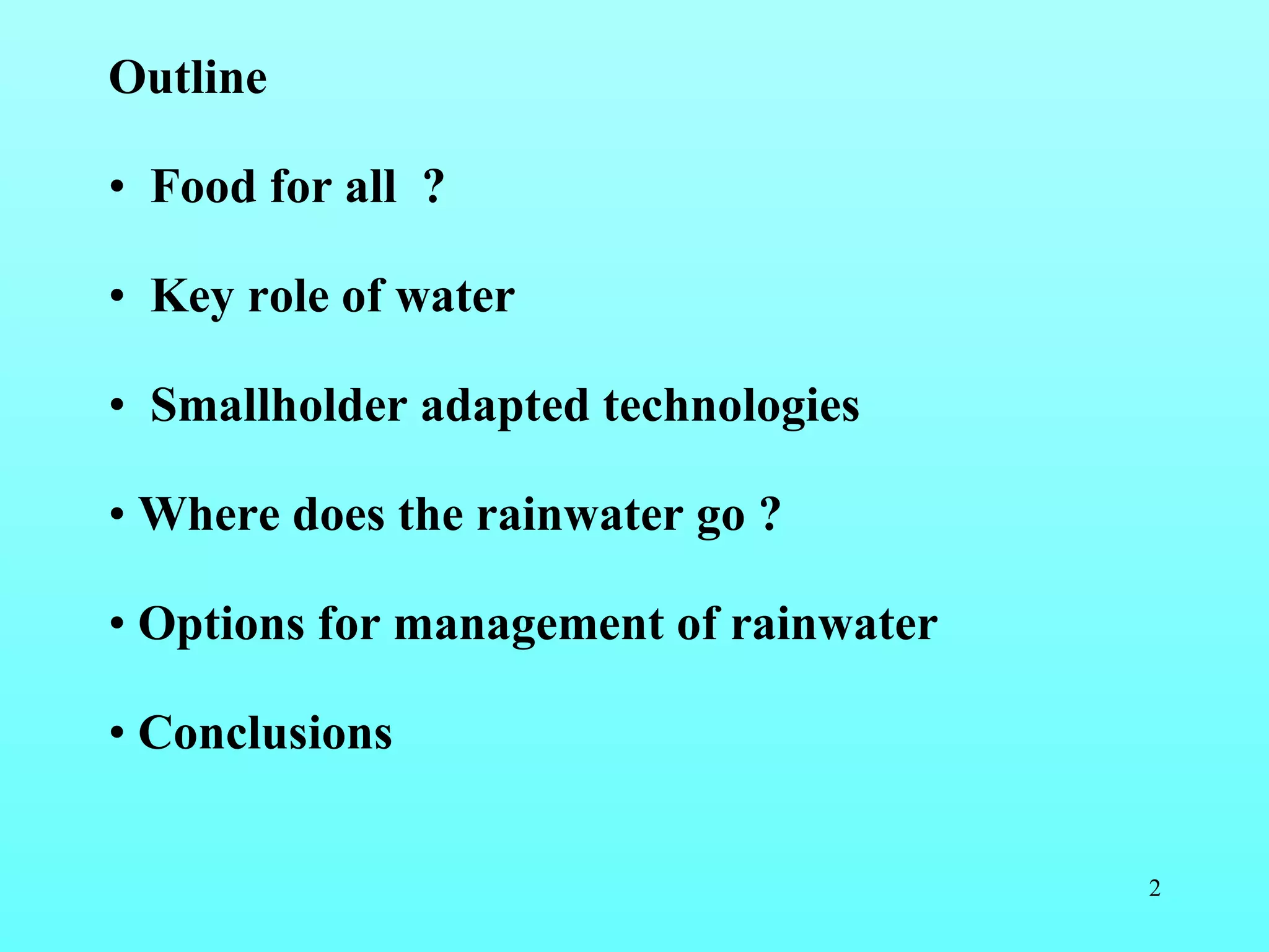 Outline  Food for all  ? Key role of water Smallholder adapted technologies Where does the rainwater go ? Options for management of rainwater  Conclusions  