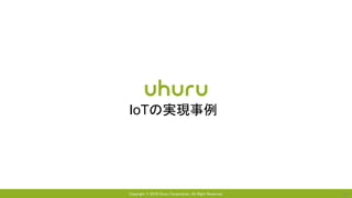 Copyright © 2016 Uhuru Corporation, All Right Reserved. 11
IoTの実現事例
 