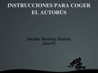 INSTRUCCIONES PARA COGER EL AUTOBÚS Nicolas Martinez Bastida 2esoºD 