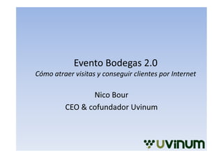 Evento Bodegas 2.0
Cómo atraer visitas y conseguir clientes por Internet

                Nico Bour
         CEO & cofundador Uvinum
 