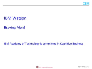 © 2015 IBM CorporationIBM Academy of Technology
IBM Watson
Braving Men!
IBM Academy of Technology is committed in Cognitiv...