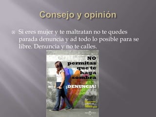  Si eres mujer y te maltratan no te quedes
parada denuncia y ad todo lo posible para se
libre. Denuncia y no te calles.
 