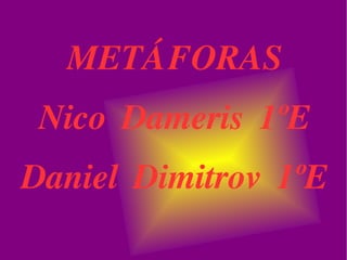 METÁFORAS Nico Dameris 1ºE Daniel Dimitrov 1ºE 