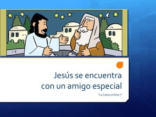 Jesús se encuentra 
con un amigo especial 
“La Catacumbita 7” 
 