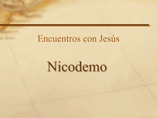 Encuentros con Jesús
Nicodemo
 