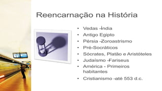 Reencarnação na História
• Vedas –
Índia
• Antigo Egipto
• Pérsia –
Zoroastrismo
• Pré-Socráticos
• Sócrates, Platão e Aristóteles
• Judaísmo –
Fariseus
• América - Primeiros
habitantes
• Cristianismo –
até 553 d.c.
 