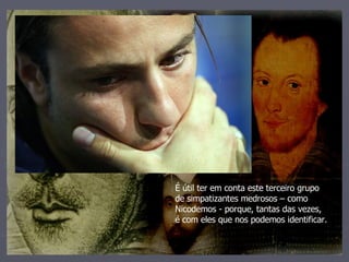 É útil ter em conta este terceiro grupo de simpatizantes medrosos – como Nicodemos - porque, tantas das vezes, é com eles que nos podemos identificar. 