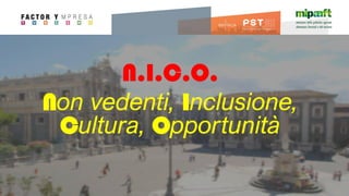 N.I.C.O.
Non vedenti, Inclusione,
Cultura, Opportunità
 