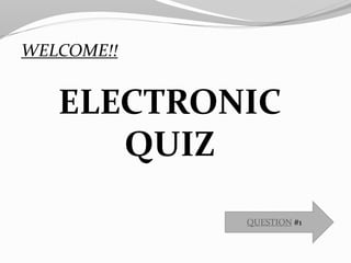 WELCOME!!
ELECTRONIC
QUIZ
QUESTION #1
 