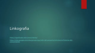 Linkografia
https://significado.net/conocimiento/
https://sites.google.com/site/groupccygv/wiki-del-proyecto/introduccin/historia-del-
conocimiento
 
