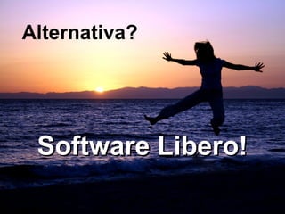 Alternativa?
Software Libero!Software Libero!
 