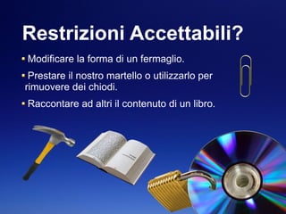 Restrizioni Accettabili?
Modificare la forma di un fermaglio.
Prestare il nostro martello o utilizzarlo per
rimuovere dei chiodi.
Raccontare ad altri il contenuto di un libro.
 