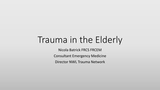Trauma in the Elderly
Nicola Batrick FRCS FRCEM
Consultant Emergency Medicine
Director NWL Trauma Network
 