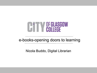 e-books-opening doors to learning Nicola Buddo, Digital Librarian 