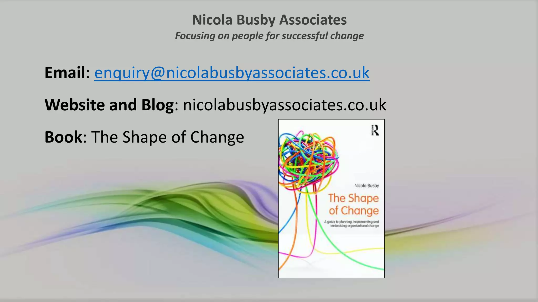 Nicola Busby Associates
Focusing on people for successful change
Email: enquiry@nicolabusbyassociates.co.uk
Website and Blog: nicolabusbyassociates.co.uk
Book: The Shape of Change
 