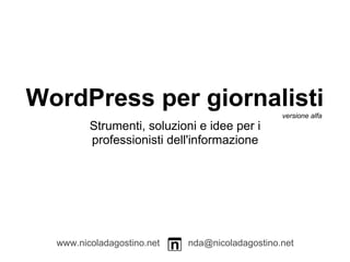 WordPress per giornalisti                       versione alfa
         Strumenti, soluzioni e idee per i
         professionisti dell'informazione




  www.nicoladagostino.net   nda@nicoladagostino.net
 