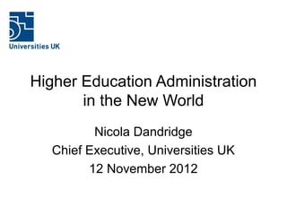 Higher Education Administration
       in the New World
         Nicola Dandridge
  Chief Executive, Universities UK
        12 November 2012
 