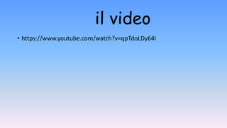 il video
• https://www.youtube.com/watch?v=qpTdoLDy64I
 