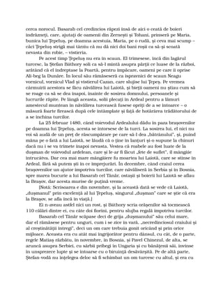 cerca norocul. Basarab cel credincios răpezi însă de aici o ceată de boieri
îndrăzneţi, care, ajutaţi de oamenii din Zerneşti şi Tohani, prinseră pe Maria,
bunica lui Ţepeluş, pe doamna acestuia, Maria, pe o rudă, şi ceva mai scump –
căci Ţepeluş strigă mai târziu că nu dă nici doi bani roşii ca să-şi scoată
nevasta din robie, – vistieria.
Pe acest timp Ţepeluş nu era în scaun. El trimesese, încă din lagărul
turcesc, la Ştefan Báthory soli ca să-l mintă asupra părţii ce luase de la război,
arătând că el îndreptase la Poartă, pentru împăcare, oameni pe care îi oprise
Ali-beg la Dunăre. În locul său rămăseseră ca ispravnici de scaun Neagu
vornicul, vornicul Vlad şi vistierul Cazan, care slujise lui Ţepeş. Pe vremea
cârmuirii acestora se făcu năvălirea lui Laiotă, şi bieţii oameni nu ştiau cum să
se roage ca să se dea înapoi, înainte de sosirea domnului, persoanele şi
lucrurile răpite. Pe lângă aceasta, solii plecaţi în Ardeal pentru a lămuri
amestecul muntean în năvălirea turcească fusese opriţi de a se întoarce – o
măsură foarte firească după cele întâmplate şi faţă de hotărârea trădătorului de
a se închina turcilor.
La 25 februar 1480, când voievodul Ardealului dădu în paza braşovenilor
pe doamna lui Ţepeluş, acesta se întorsese de la turci. La sosirea lui, el nici nu
voi să audă de un preţ de răscumpărare pe care să-l dea „bătrânului”, şi, puind
mâna pe o fată a lui Laiotă, se lăudă că o ţine în lanţuri şi-o supune la chinuri
dacă nu i se va trimete înapoi nevasta. Vestea că roabele au fost luate de la
duşman de voievodul ardelean, care şi le-ar fi făcut „fete de suflet”, îl mângâie
întrucâtva. Dar cea mai mare mângâiere fu moartea lui Laiotă, care se stinse în
Ardeal, fără să putem şti în ce împrejurări. În decembre, când craiul cerea
braşovenilor un ajutor împotriva turcilor, care năvăliseră în Serbia şi în Bosnia,
spre marea bucurie a lui Basarab cel Tânăr, ostaşii şi boierii lui Laiotă se aflau
la Braşov, dar acesta murise de puţină vreme.
[Notă: Scrisoarea e din novembre, şi la această dată se vede că Laiotă,
„duşmanul” prin excelenţă al lui Ţepeluş, singurul „duşman” care se ştie că era
la Braşov, se afla încă în viaţă.]
Ei n-aveau astfel nici un rost, şi Báthory scria orăşenilor să tocmească
110 călări dintre ei, cu câte doi fiorini, pentru slujba regală împotriva turcilor.
Basarab cel Tânăr scăpase deci de grija „duşmanului” său celui mare,
dar el rămăsese pentru unguri, cum i se zice în vară, „necredinciosul craiului şi
al creştinătăţii întregi”, deci un om care trebuia gonit oricând şi prin orice
mijloace. Aceasta era cu atât mai îngrijorător pentru dânsul, cu cât, de o parte,
regele Matiaş răzbătu, în novembre, în Bosnia, şi Pavel Chinezul, de alta, se
aruncă asupra Serbiei, cu sârbii pribegi în Ungaria şi cu bănăţenii săi, învinse
în unsprezece lupte şi se întoarse cu o biruinţă desăvârşită. Pe de altă parte,
Ştefan-vodă nu înţelegea deloc să fi schimbat un om turcesc cu altul, şi era cu
 
