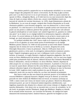 Dar mintea poetică a poporului nu se mulţumeşte niciodată cu un nume,
scăpat singur din prăpastia de uitare a trecutului. Ea dă chip şi glas acelora
prin care s-au făcut lucruri ce nu se pot întuneca. Astfel au ajuns oamenii să
spună că Oltea, călugăriţa Maria, ar fi trăit încă în cea mai nenorocită clipă din
viaţa de lupte şi uriaşe silinţi a fiului său, atunci când Moldova toată era
înecată de valurile de turcime biruitoare, în 1476, după frământarea ultimă de
la Războieni. La un ceas de noapte, străjerii din Cetatea Neamţului ar fi auzit
chemarea grăbită a unui drumeţ sângeros, care era domnul lor, a cărui urmă
se pierduse. Cu câtă bucurie n-ar fi deschis ei porţile acelui care încercase cât
poate un om pentru a înlătura pieirea! Dar porţile ar fi fost ţinute sub zăvoare
la glasul neînduplecat al unei mame care aminti fugarului că „pasărea în cuibul
său piere” şi că nimic nu se câştigă îndărăt în strânsoarea îngustă a zidurilor
de cetate. Cu acest îndemn ar fi plecat Ştefan ca să-şi facă o nouă oaste şi să
învingă, pe când minunata femeie păstra stânca Neamţului pentru fiul ei.
Cu prilejul năvălirii din 1447, Iancu-vodă va fi cunoscut pe Bogdan. Pe
atunci el nu se gândea că acest tânăr putea fi întrebuinţat ca să câştige
Moldova pentru dânsul. În 1448 cel mai puternic şi mai vestit dintre românii
timpului său fu învins de turci în Serbia şi, la întors, despotul de acolo,
Gheorghe Brancovici, îl ţinu în prinsoare. Abia în 1449 putu Ioan să se
gândească, pentru a treia oară, la strângerea mănunchiului românesc pentru
luptă. Ungurii respingeau pacea pe care o înfăţişase turcii, şi Iancu-vodă
încheia, în toamnă, cu regele Bosniei o legătură împotriva păgânilor. Dar tot în
acest an Petru Moldoveanul îşi încheia rostul, şi polonii, care nu mai erau legaţi
astfel prin jurămintele faţă de dânsul, dădură drumul din Colomeia Marinkăi şi
fiului ei Alexandru, căruia în Polonia i se zicea Olechno. Boierii, deprinşi să
aibă asupra lor un urmaş al vechiului neam domnesc, îl primiră cu bucurie, şi
cei mai de samă dintre sfetnicii lui Ilie şi lui Ştefan se găseau lângă nepotul lor,
ultimul coborâtor legiuit al lui Alexandru cel Bun: la Roman în mai, la Suceava
în iunie 1449. Legătura între copil şi poloni era aşa de firească, aşa de
asigurată, încât nici nu mai fu vorba de a se face noi învoieli şi jurăminte.
Dar Iancu-vodă era din nou destul de puternic pentru ca să înlăture din
scaunul Moldovei o păpuşă leşească. Bogdan veni pe la dânsul, şi unul din
pasurile de către Ardeal ale Moldovei lăsă să treacă, în toamna aceluiaşi an
1449, o mică ceată care venea să vâneze noroc pe plaiuri. Boierii lui Alexandru
strânseră puteri, pe care le trimeseră îndată împotriva năvălitorului, care
tăgăduia nepotului său dreptul de a domni câtă vreme trăieşte el, Bogdan, fiu al
marelui Alexandru. Cele două cete se ciocniră într-o zi rece de octombrie, la 12
ale lunii, în preajma satului Tămăşeni, lângă apa Moldovei. Bogdan se dovedi,
de la această întâie încercare, un cuceritor de biruinţe. Pe câmpul de luptă
rămaseră doi însemnaţi boieri, tânărul Oancea, ginerele lui Iurghici şi care
 