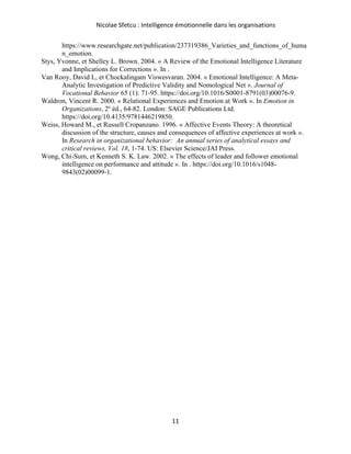 Nicolae Sfetcu : Intelligence émotionnelle dans les organisations
11
https://www.researchgate.net/publication/237319386_Varieties_and_functions_of_huma
n_emotion.
Stys, Yvonne, et Shelley L. Brown. 2004. « A Review of the Emotional Intelligence Literature
and Implications for Corrections ». In .
Van Rooy, David L, et Chockalingam Viswesvaran. 2004. « Emotional Intelligence: A Meta-
Analytic Investigation of Predictive Validity and Nomological Net ». Journal of
Vocational Behavior 65 (1): 71‑95. https://doi.org/10.1016/S0001-8791(03)00076-9.
Waldron, Vincent R. 2000. « Relational Experiences and Emotion at Work ». In Emotion in
Organizations, 2e
éd., 64‑82. London: SAGE Publications Ltd.
https://doi.org/10.4135/9781446219850.
Weiss, Howard M., et Russell Cropanzano. 1996. « Affective Events Theory: A theoretical
discussion of the structure, causes and consequences of affective experiences at work ».
In Research in organizational behavior: An annual series of analytical essays and
critical reviews, Vol. 18, 1‑74. US: Elsevier Science/JAI Press.
Wong, Chi-Sum, et Kenneth S. K. Law. 2002. « The effects of leader and follower emotional
intelligence on performance and attitude ». In . https://doi.org/10.1016/s1048-
9843(02)00099-1.
 