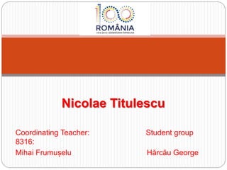 Coordinating Teacher: Student group
8316:
Mihai Frumușelu Hărcău George
Nicolae Titulescu
 