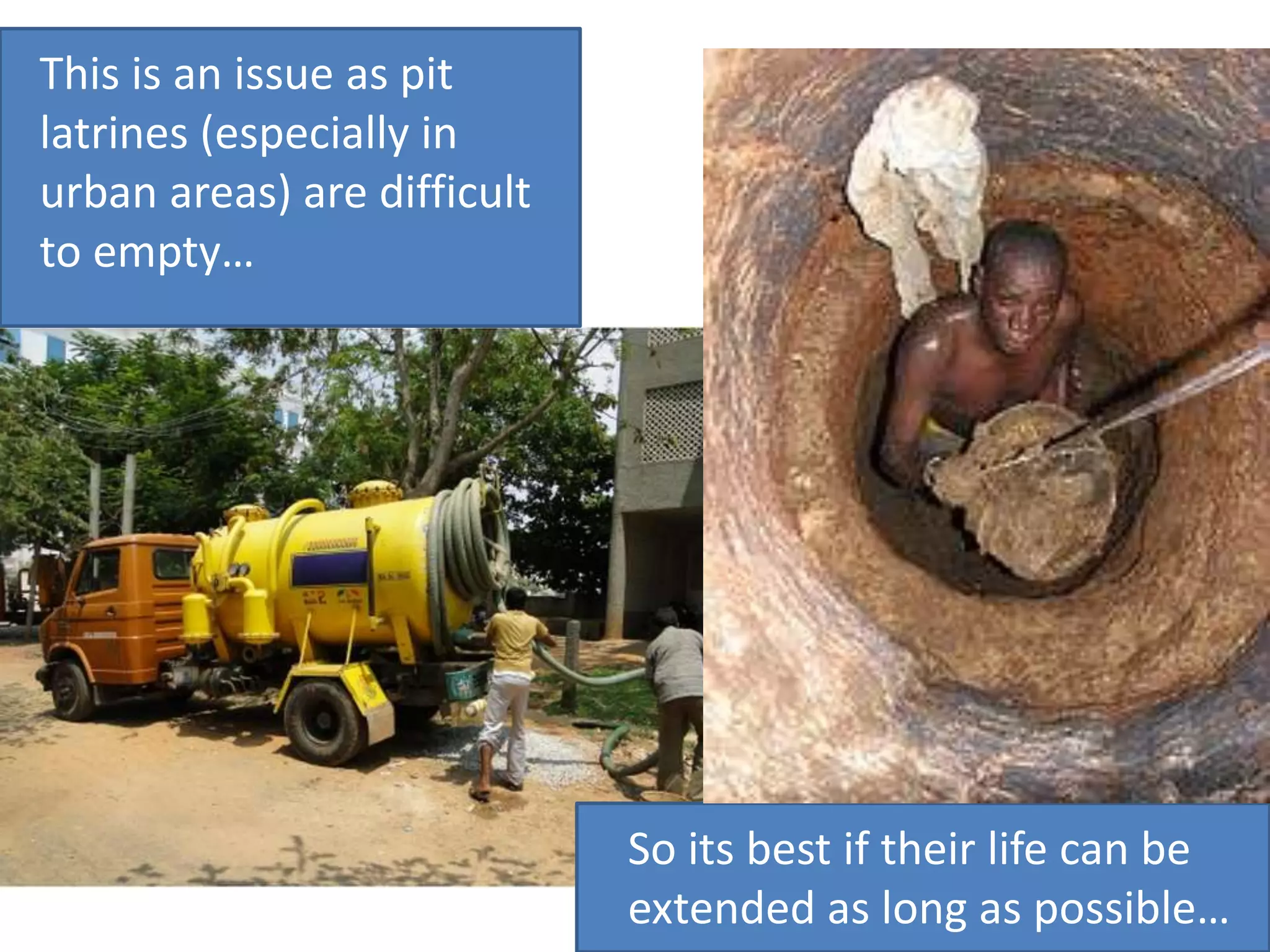 This is an issue as pit
latrines (especially in
urban areas) are difficult
to empty…

So its best if their life can be
extended as long as possible…

 