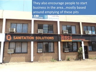 They also encourage people to start
business in the area…mostly based
around emptying of these pits

 