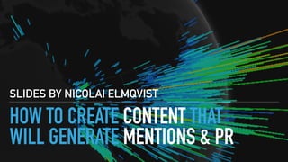HOW TO CREATE CONTENT THAT
WILL GENERATE MENTIONS & PR
SLIDES BY NICOLAI ELMQVIST
 