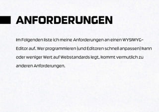 ANFORDERUNGEN
Im Folgenden liste ich meine Anforderungen an einen WYSIWYG-
Editor auf. Wer programmieren (und Editoren schnell anpassen) kann
oder weniger Wert auf Webstandards legt, kommt vermutlich zu
anderen Anforderungen.
 