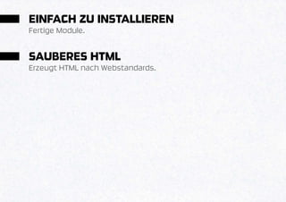EINFACH ZU INSTALLIEREN
Fertige Module.


SAUBERES HTML
Erzeugt HTML nach Webstandards.
 