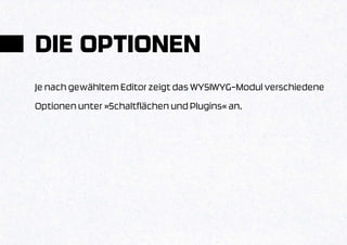 DIE OPTIONEN
Je nach gewähltem Editor zeigt das WYSIWYG-Modul verschiedene
Optionen unter »Schaltflächen und Plugins« an.
 