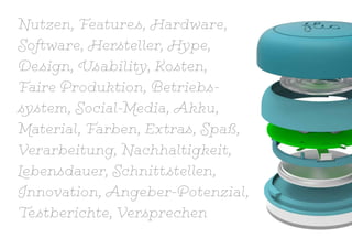 Nutzen, Features, Hardware,
Software, Hersteller, Hype,
Design, Usability, Kosten,
Faire Produktion, Betriebs-
system, Social-Media, Akku,
Material, Farben, Extras, Spaß,
Verarbeitung, Nachhaltigkeit,
Lebensdauer, Schnittstellen,
Innovation, Angeber-Potenzial,
Testberichte, Versprechen
 