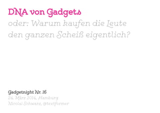 DNA von Gadgets
oder: Warum kaufen die Leute
den ganzen Scheiß eigentlich?
Gadgetnight Nr. 16
24. März 2014, Hamburg
Nicolai Schwarz, @textformer
 