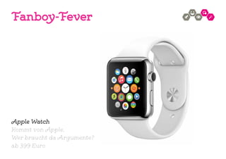Fanboy-Fever
Apple Watch
Kommt von Apple.
Wer braucht da Argumente?
ab 399 Euro
 