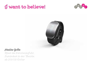 I want to believe!
Healbe GoBe
Misst die Kalorienzufuhr.
Zumindest in der Theorie.
ab 209 US-Dollar
 