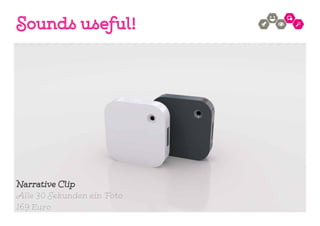 Sounds useful!
Narrative Clip
Alle 30 Sekunden ein Foto
169 Euro
 
