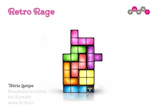 Tetris Lampe
Bausteine leuchten
bei Kontakt
etwa 30 Euro
Retro Rage
 