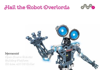 Hail the Robot Overlords
Meccanoid
Open-Source Robotic
Building Platform
180 bzw. 400 US-Dollar
 