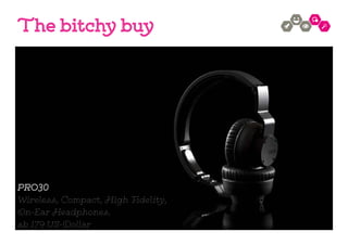 PRO30
Wireless, Compact, High Fidelity,
On-Ear Headphones.
ab 179 US-Dollar
The bitchy buy
 