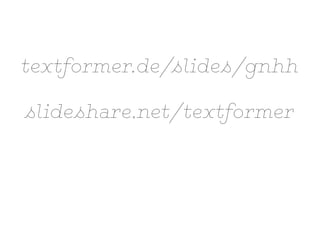 textformer.de/slides/gnhh
slideshare.net/textformer
 